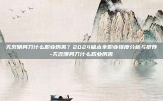 天涯明月刀什么职业厉害？2024版本全职业强度分析与推荐-天涯明月刀什么职业厉害
