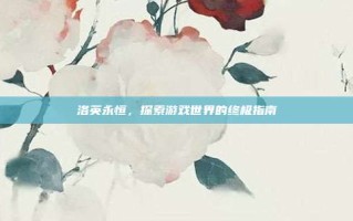 洛英永恒，探索游戏世界的终极指南