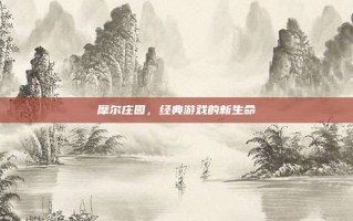 摩尔庄园，经典游戏的新生命
