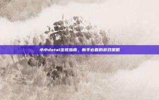 小小dota1出装指南，新手必看的游戏策略