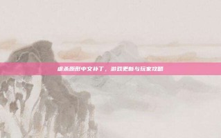 虐杀原形中文补丁，游戏更新与玩家攻略