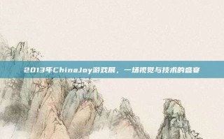2013年ChinaJoy游戏展，一场视觉与技术的盛宴