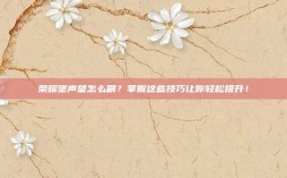 荣耀堡声望怎么刷？掌握这些技巧让你轻松提升！