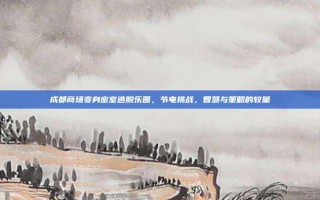 成都商场变身密室逃脱乐园，节电挑战，智慧与策略的较量