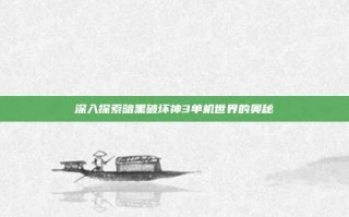 深入探索暗黑破坏神3单机世界的奥秘
