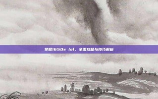 掌握1650s lol，全面攻略与技巧解析