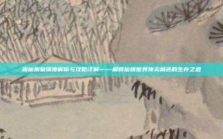 诛仙辰皇深度解析与攻略详解——解锁仙侠世界顶尖角色的生存之道