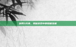 剑网3天兆，揭秘游戏中的隐藏宝藏