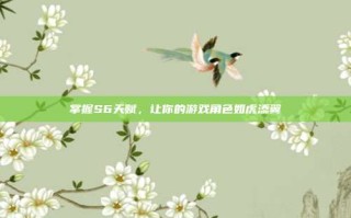 掌握S6天赋，让你的游戏角色如虎添翼