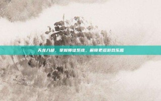 天龙八部，掌握师徒系统，解锁更多游戏乐趣