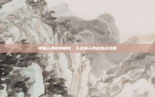 掌握元素枪的精髓，斗战神元素枪加点攻略