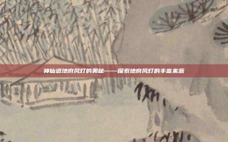 神仙道地府风灯的奥秘——探索地府风灯的丰富来源