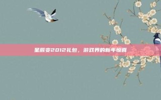 星辰变2012礼包，游戏界的新年惊喜