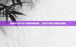 掌握PSP2K10的终极指南，游戏下载与攻略全解析