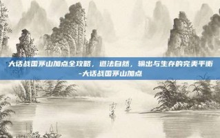 大话战国茅山加点全攻略，道法自然，输出与生存的完美平衡-大话战国茅山加点