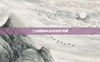 三战器械队战法搭配攻略