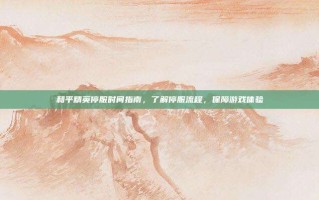 和平精英停服时间指南，了解停服流程，保障游戏体验