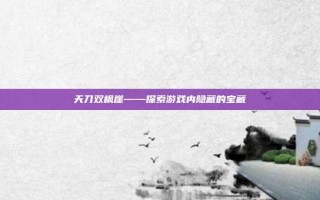 天刀双枫崖——探索游戏内隐藏的宝藏