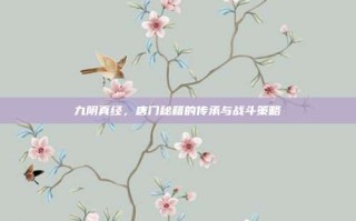 九阴真经，唐门秘籍的传承与战斗策略