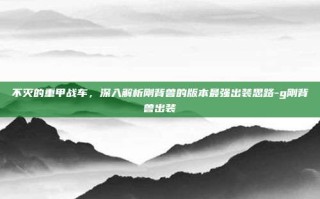 不灭的重甲战车，深入解析刚背兽的版本最强出装思路-g刚背兽出装