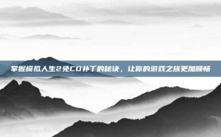 掌握模拟人生2免CD补丁的秘诀，让你的游戏之旅更加顺畅