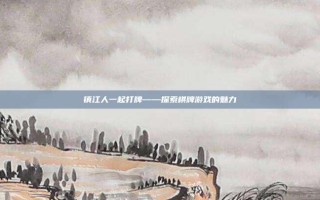 镇江人一起打牌——探索棋牌游戏的魅力