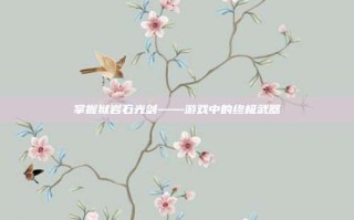 掌握狱岩石光剑——游戏中的终极武器