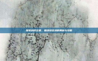 探索蚂蚁庄园，碧绿绿豆汤的奥秘与攻略