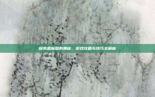 探索恶魔园的奥秘，游戏攻略与技巧全解析