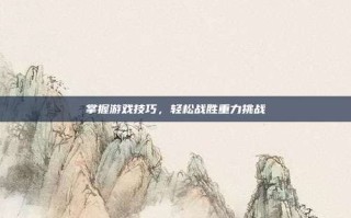 掌握游戏技巧，轻松战胜重力挑战