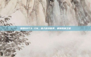 探索DOTA 178，深入游戏世界，解锁胜利之道