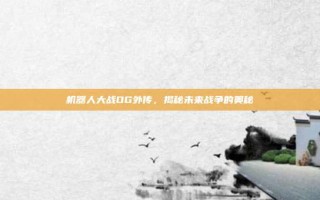 机器人大战OG外传，揭秘未来战争的奥秘