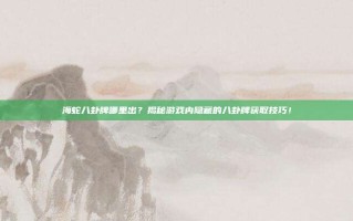 海蛇八卦牌哪里出？揭秘游戏内隐藏的八卦牌获取技巧！