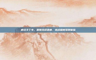 疯狂卡丁车，解锁无尽速度，挑战极限驾驶体验