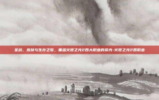 圣战、炼狱与生存之歌，重温火炬之光2四大职业的荣光-火炬之光2各职业
