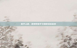 新手上路，傲神传新手卡助你轻松起步