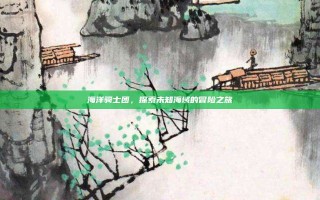 海洋骑士团，探索未知海域的冒险之旅