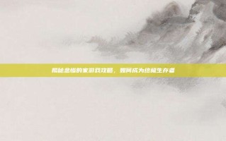 揭秘悲惨的家游戏攻略，如何成为终极生存者