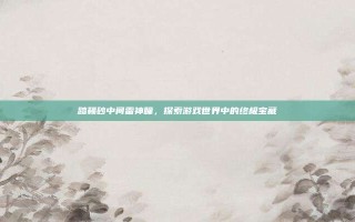 踏鞴砂中间雷神瞳，探索游戏世界中的终极宝藏