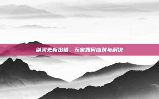剑灵更新出错，玩家如何应对与解决