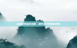 战机世界金币攻略，提升战力的黄金钥匙