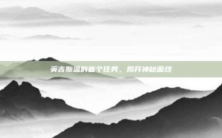 英吉斯温的首个任务，揭开神秘面纱