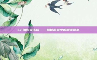 CF海豹突击队——揭秘游戏中的精英部队