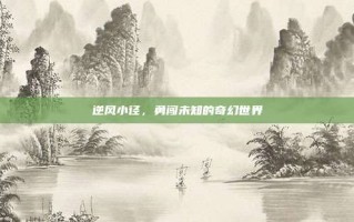 逆风小径，勇闯未知的奇幻世界