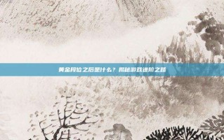 黄金段位之后是什么？揭秘游戏进阶之路