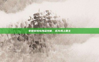 掌握冒险岛海盗技能，成为海上霸主