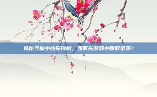 揭秘寻仙中的摇钱树，如何在游戏中赚取金币？