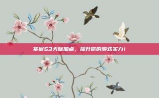 掌握S3天赋加点，提升你的游戏实力！