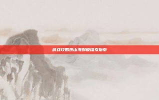 游戏攻略观山海深度探索指南