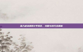 深入虐杀原形2平民区，攻略与技巧全解析